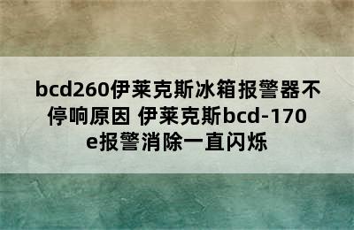 bcd260伊莱克斯冰箱报警器不停响原因 伊莱克斯bcd-170e报警消除一直闪烁